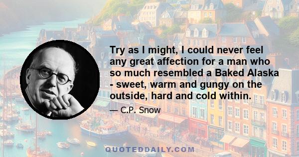 Try as I might, I could never feel any great affection for a man who so much resembled a Baked Alaska - sweet, warm and gungy on the outside, hard and cold within.