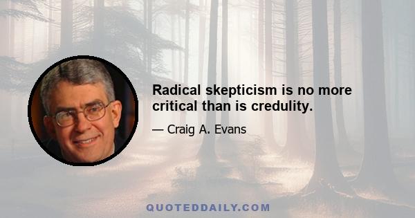 Radical skepticism is no more critical than is credulity.