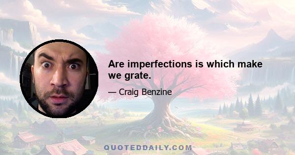 Are imperfections is which make we grate.