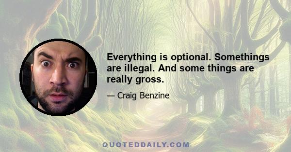 Everything is optional. Somethings are illegal. And some things are really gross.