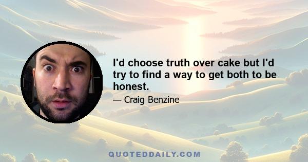 I'd choose truth over cake but I'd try to find a way to get both to be honest.