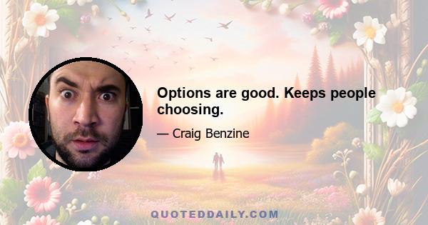 Options are good. Keeps people choosing.