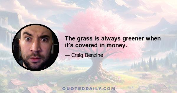 The grass is always greener when it's covered in money.