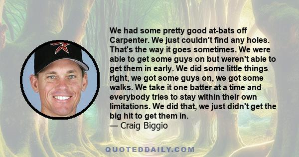 We had some pretty good at-bats off Carpenter. We just couldn't find any holes. That's the way it goes sometimes. We were able to get some guys on but weren't able to get them in early. We did some little things right,