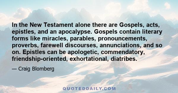 In the New Testament alone there are Gospels, acts, epistles, and an apocalypse. Gospels contain literary forms like miracles, parables, pronouncements, proverbs, farewell discourses, annunciations, and so on. Epistles