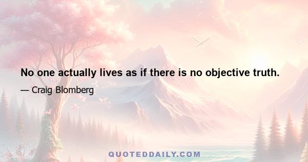 No one actually lives as if there is no objective truth.