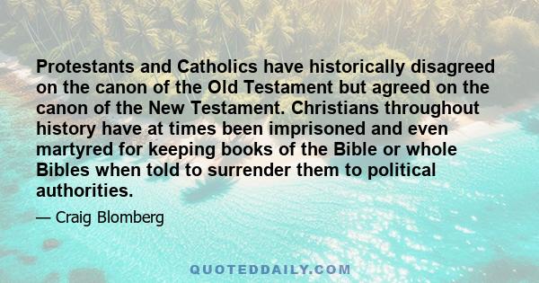 Protestants and Catholics have historically disagreed on the canon of the Old Testament but agreed on the canon of the New Testament. Christians throughout history have at times been imprisoned and even martyred for