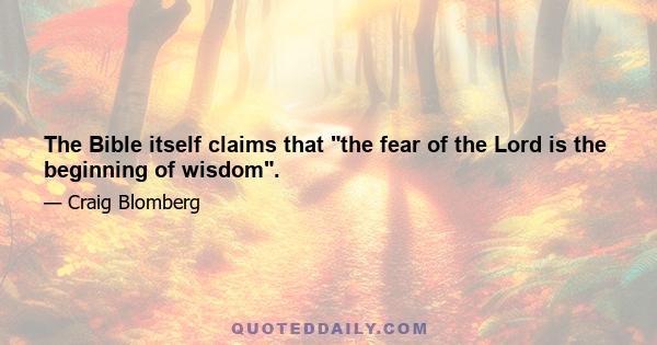 The Bible itself claims that the fear of the Lord is the beginning of wisdom.