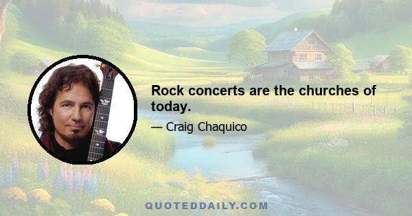 Rock concerts are the churches of today.