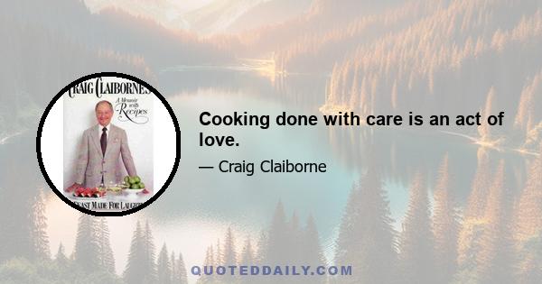 Cooking done with care is an act of love.