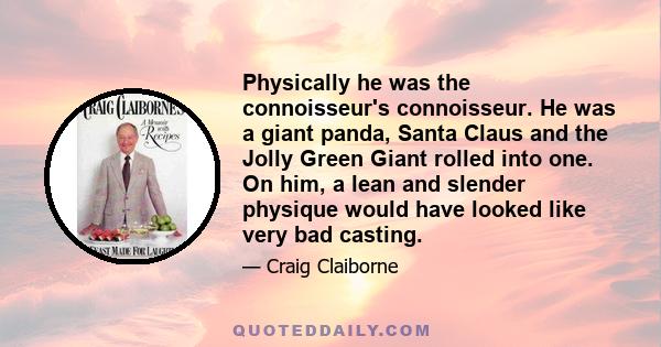 Physically he was the connoisseur's connoisseur. He was a giant panda, Santa Claus and the Jolly Green Giant rolled into one. On him, a lean and slender physique would have looked like very bad casting.