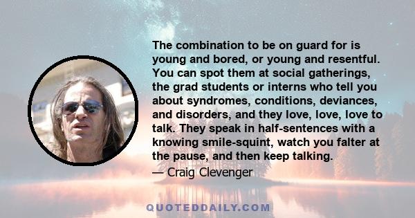 The combination to be on guard for is young and bored, or young and resentful. You can spot them at social gatherings, the grad students or interns who tell you about syndromes, conditions, deviances, and disorders, and 