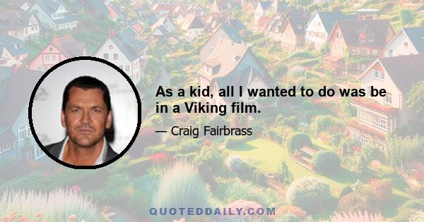 As a kid, all I wanted to do was be in a Viking film.