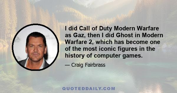 I did Call of Duty Modern Warfare as Gaz, then I did Ghost in Modern Warfare 2, which has become one of the most iconic figures in the history of computer games.