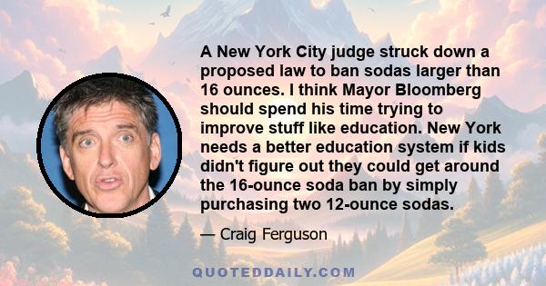 A New York City judge struck down a proposed law to ban sodas larger than 16 ounces. I think Mayor Bloomberg should spend his time trying to improve stuff like education. New York needs a better education system if kids 