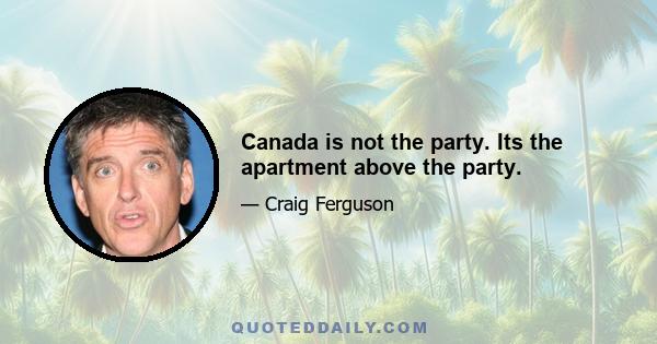 Canada is not the party. Its the apartment above the party.