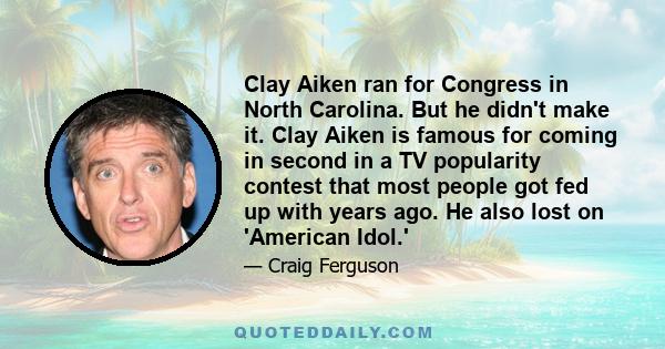 Clay Aiken ran for Congress in North Carolina. But he didn't make it. Clay Aiken is famous for coming in second in a TV popularity contest that most people got fed up with years ago. He also lost on 'American Idol.'