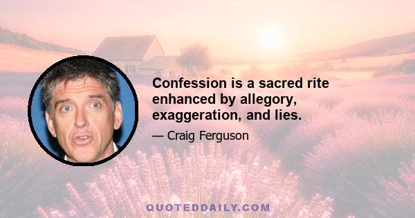 Confession is a sacred rite enhanced by allegory, exaggeration, and lies.