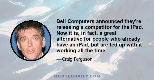 Dell Computers announced they're releasing a competitor for the iPad. Now it is, in fact, a great alternative for people who already have an iPad, but are fed up with it working all the time.