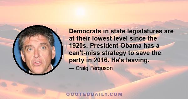 Democrats in state legislatures are at their lowest level since the 1920s. President Obama has a can't-miss strategy to save the party in 2016. He's leaving.