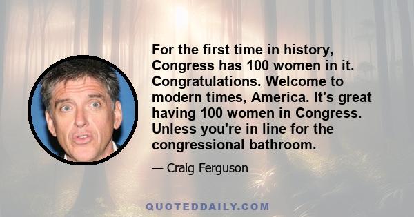 For the first time in history, Congress has 100 women in it. Congratulations. Welcome to modern times, America. It's great having 100 women in Congress. Unless you're in line for the congressional bathroom.