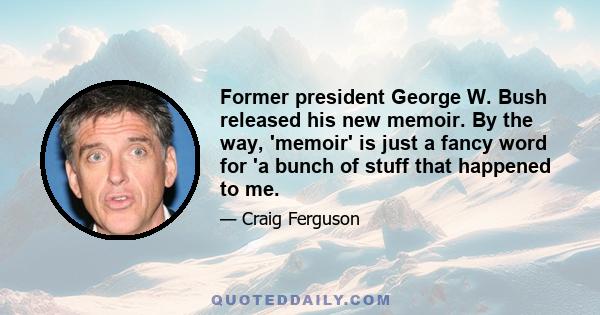 Former president George W. Bush released his new memoir. By the way, 'memoir' is just a fancy word for 'a bunch of stuff that happened to me.