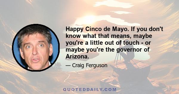 Happy Cinco de Mayo. If you don't know what that means, maybe you're a little out of touch - or maybe you're the governor of Arizona.