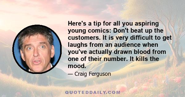 Here's a tip for all you aspiring young comics: Don't beat up the customers. It is very difficult to get laughs from an audience when you've actually drawn blood from one of their number. It kills the mood.