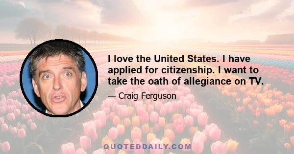 I love the United States. I have applied for citizenship. I want to take the oath of allegiance on TV.