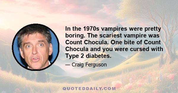 In the 1970s vampires were pretty boring. The scariest vampire was Count Chocula. One bite of Count Chocula and you were cursed with Type 2 diabetes.