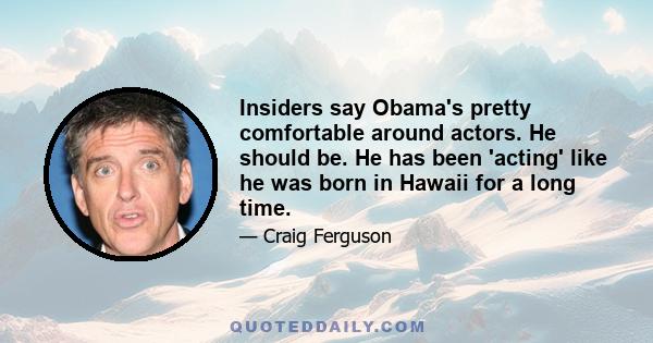 Insiders say Obama's pretty comfortable around actors. He should be. He has been 'acting' like he was born in Hawaii for a long time.