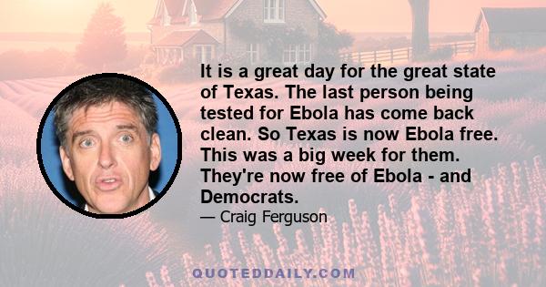 It is a great day for the great state of Texas. The last person being tested for Ebola has come back clean. So Texas is now Ebola free. This was a big week for them. They're now free of Ebola - and Democrats.