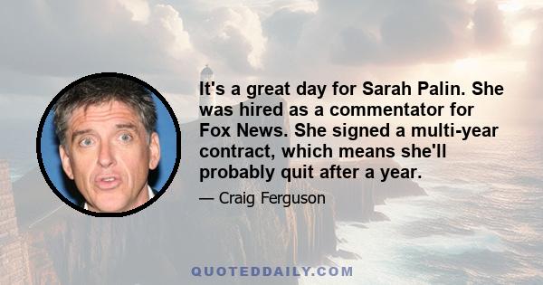 It's a great day for Sarah Palin. She was hired as a commentator for Fox News. She signed a multi-year contract, which means she'll probably quit after a year.