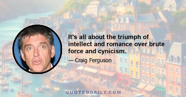 It's all about the triumph of intellect and romance over brute force and cynicism.