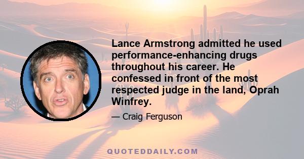 Lance Armstrong admitted he used performance-enhancing drugs throughout his career. He confessed in front of the most respected judge in the land, Oprah Winfrey.