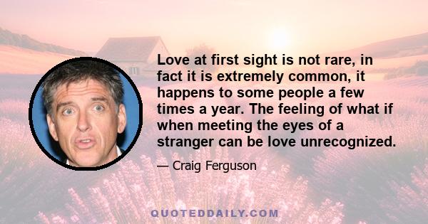 Love at first sight is not rare, in fact it is extremely common, it happens to some people a few times a year. The feeling of what if when meeting the eyes of a stranger can be love unrecognized.