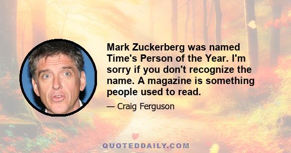 Mark Zuckerberg was named Time's Person of the Year. I'm sorry if you don't recognize the name. A magazine is something people used to read.