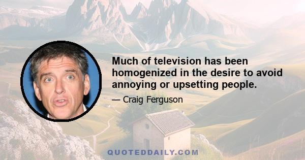 Much of television has been homogenized in the desire to avoid annoying or upsetting people.