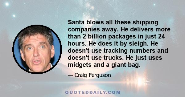 Santa blows all these shipping companies away. He delivers more than 2 billion packages in just 24 hours. He does it by sleigh. He doesn't use tracking numbers and doesn't use trucks. He just uses midgets and a giant