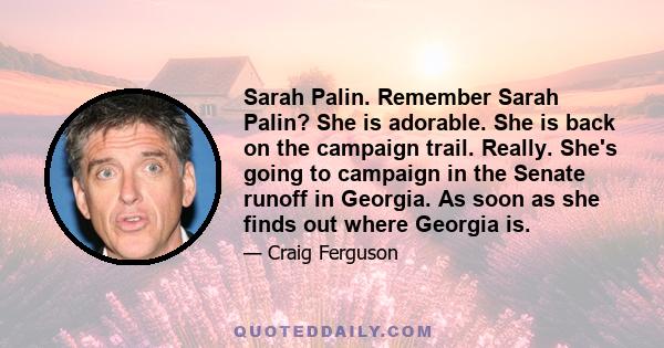 Sarah Palin. Remember Sarah Palin? She is adorable. She is back on the campaign trail. Really. She's going to campaign in the Senate runoff in Georgia. As soon as she finds out where Georgia is.