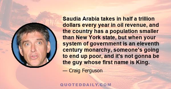 Saudia Arabia takes in half a trillion dollars every year in oil revenue, and the country has a population smaller than New York state, but when your system of government is an eleventh century monarchy, someone's going 