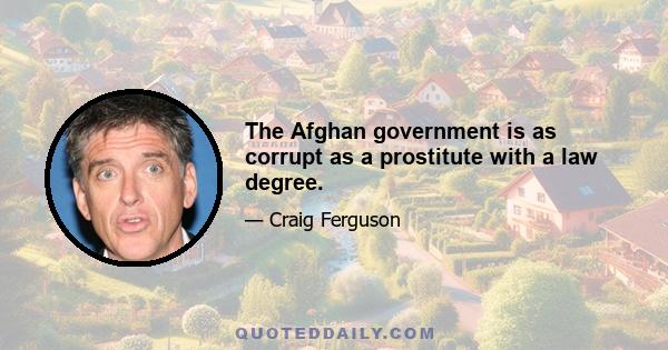 The Afghan government is as corrupt as a prostitute with a law degree.