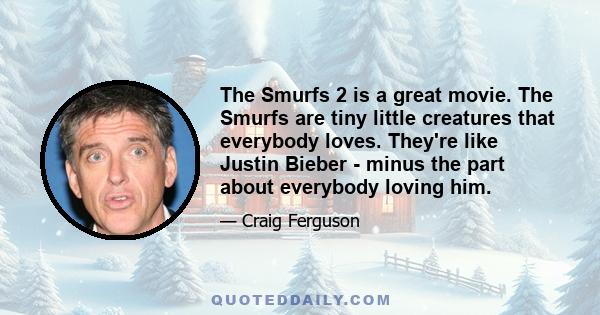 The Smurfs 2 is a great movie. The Smurfs are tiny little creatures that everybody loves. They're like Justin Bieber - minus the part about everybody loving him.