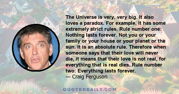 The Universe is very, very big. It also loves a paradox. For example, it has some extremely strict rules. Rule number one: Nothing lasts forever. Not you or your family or your house or your planet or the sun. It is an