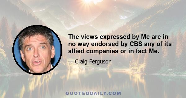 The views expressed by Me are in no way endorsed by CBS any of its allied companies or in fact Me.