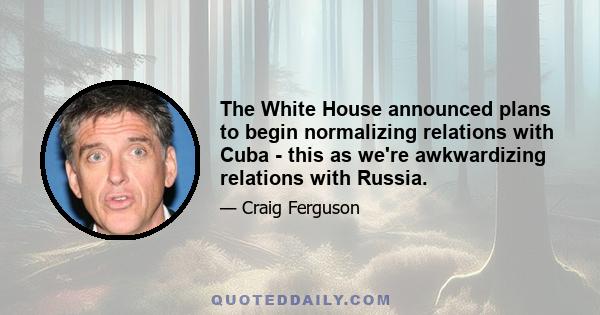 The White House announced plans to begin normalizing relations with Cuba - this as we're awkwardizing relations with Russia.