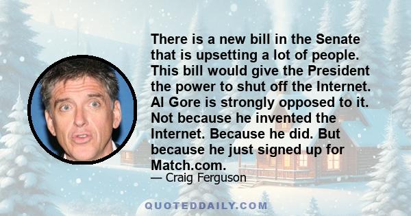 There is a new bill in the Senate that is upsetting a lot of people. This bill would give the President the power to shut off the Internet. Al Gore is strongly opposed to it. Not because he invented the Internet.