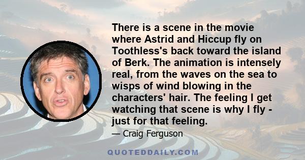 There is a scene in the movie where Astrid and Hiccup fly on Toothless's back toward the island of Berk. The animation is intensely real, from the waves on the sea to wisps of wind blowing in the characters' hair. The