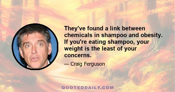 They've found a link between chemicals in shampoo and obesity. If you're eating shampoo, your weight is the least of your concerns.