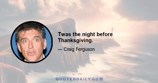 Twas the night before Thanksgiving.